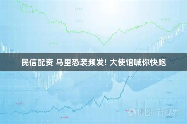 民信配资 马里恐袭频发! 大使馆喊你快跑