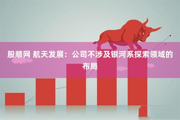股顺网 航天发展：公司不涉及银河系探索领域的布局