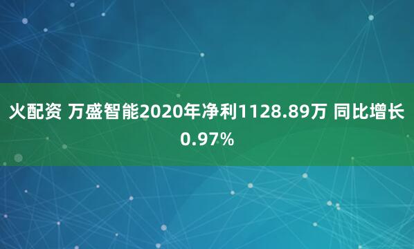 火配资 万盛智能2020年净利1128.89万 同比增长0.97%